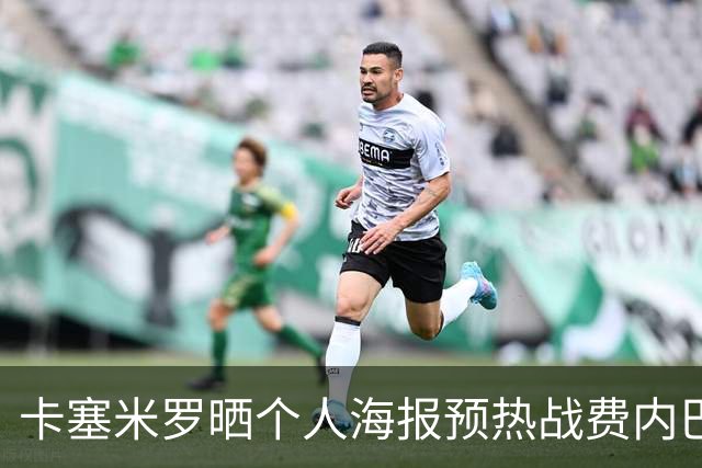 卡塞米罗晒个人海报预热战费内巴切：曼联，冲！